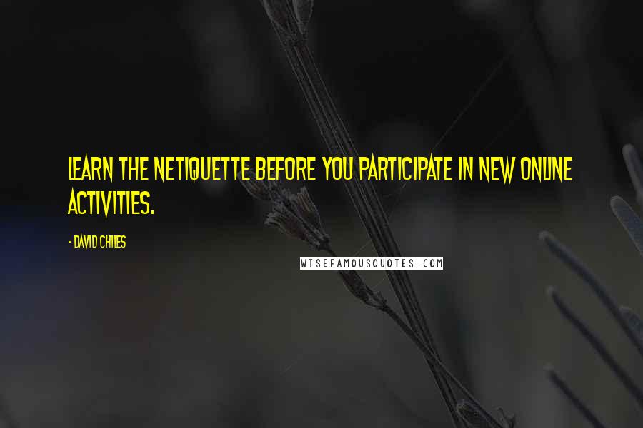 David Chiles Quotes: Learn the netiquette before you participate in new online activities.