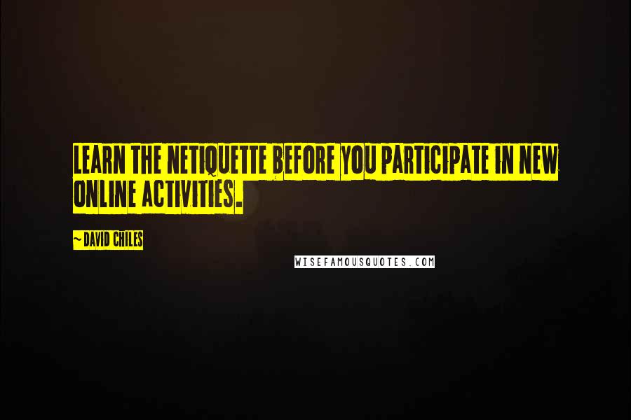 David Chiles Quotes: Learn the netiquette before you participate in new online activities.