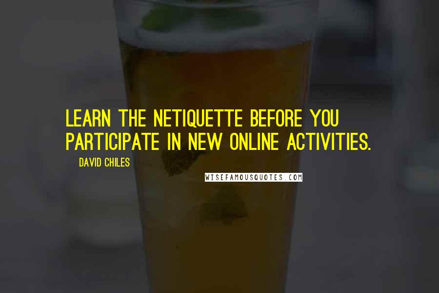 David Chiles Quotes: Learn the netiquette before you participate in new online activities.