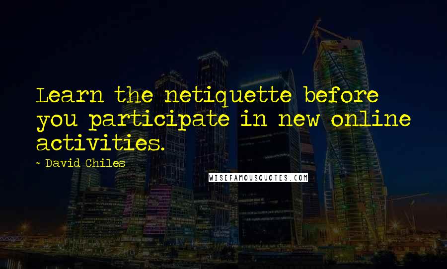 David Chiles Quotes: Learn the netiquette before you participate in new online activities.