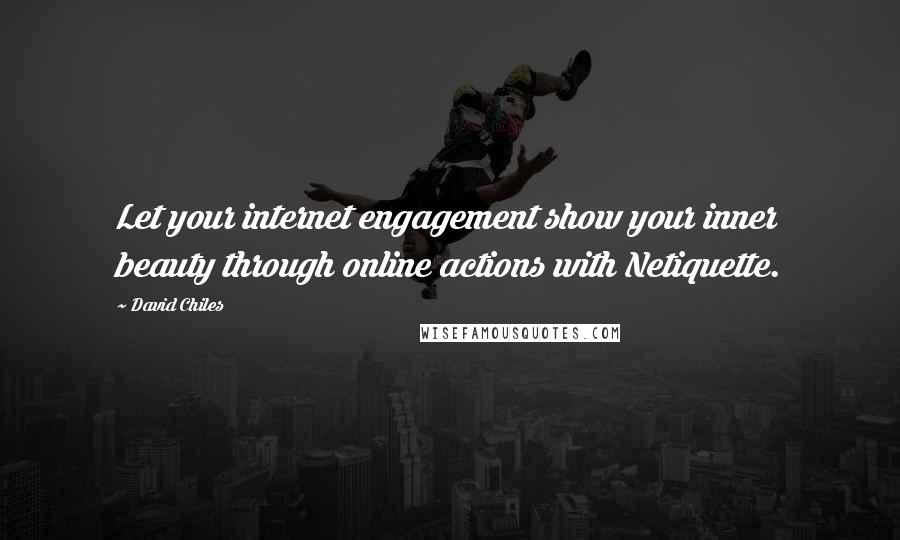 David Chiles Quotes: Let your internet engagement show your inner beauty through online actions with Netiquette.