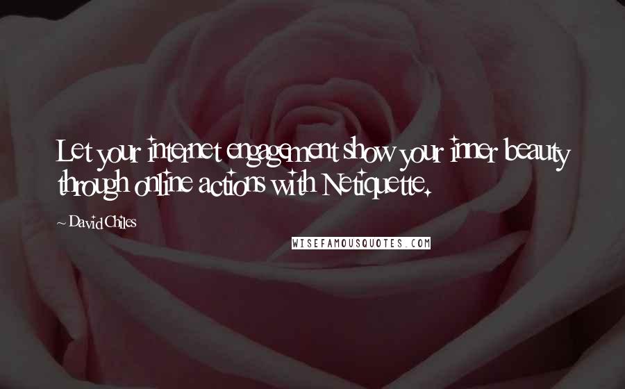 David Chiles Quotes: Let your internet engagement show your inner beauty through online actions with Netiquette.