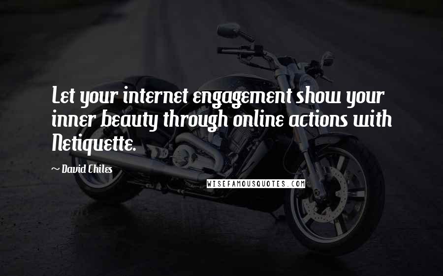 David Chiles Quotes: Let your internet engagement show your inner beauty through online actions with Netiquette.