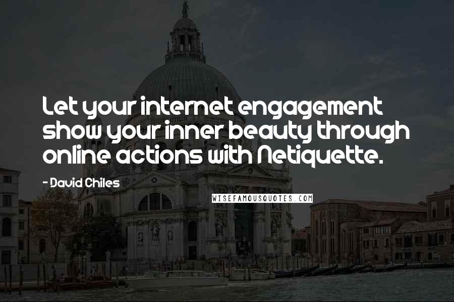 David Chiles Quotes: Let your internet engagement show your inner beauty through online actions with Netiquette.