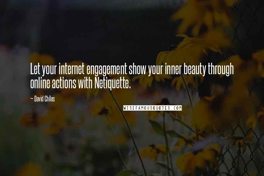 David Chiles Quotes: Let your internet engagement show your inner beauty through online actions with Netiquette.