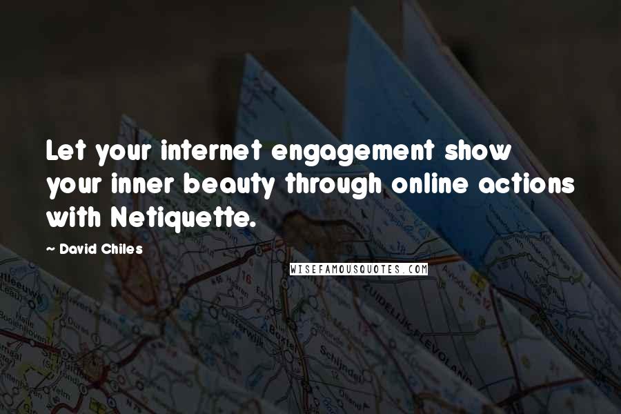 David Chiles Quotes: Let your internet engagement show your inner beauty through online actions with Netiquette.