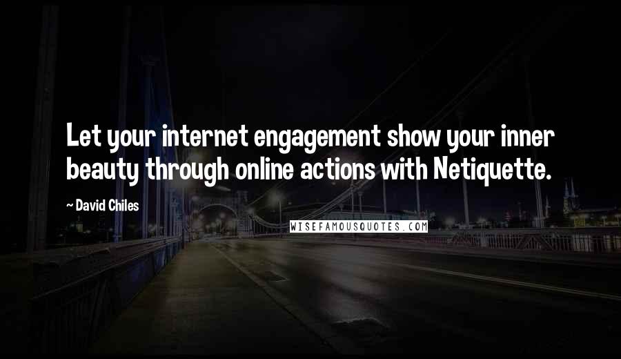 David Chiles Quotes: Let your internet engagement show your inner beauty through online actions with Netiquette.