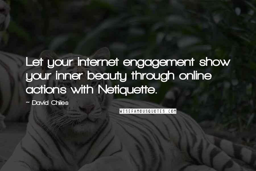 David Chiles Quotes: Let your internet engagement show your inner beauty through online actions with Netiquette.