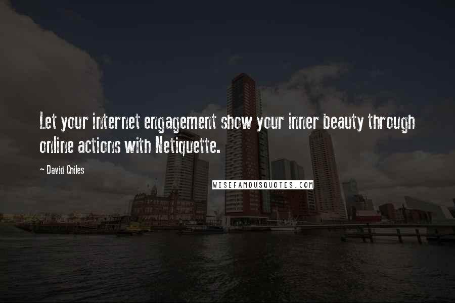 David Chiles Quotes: Let your internet engagement show your inner beauty through online actions with Netiquette.