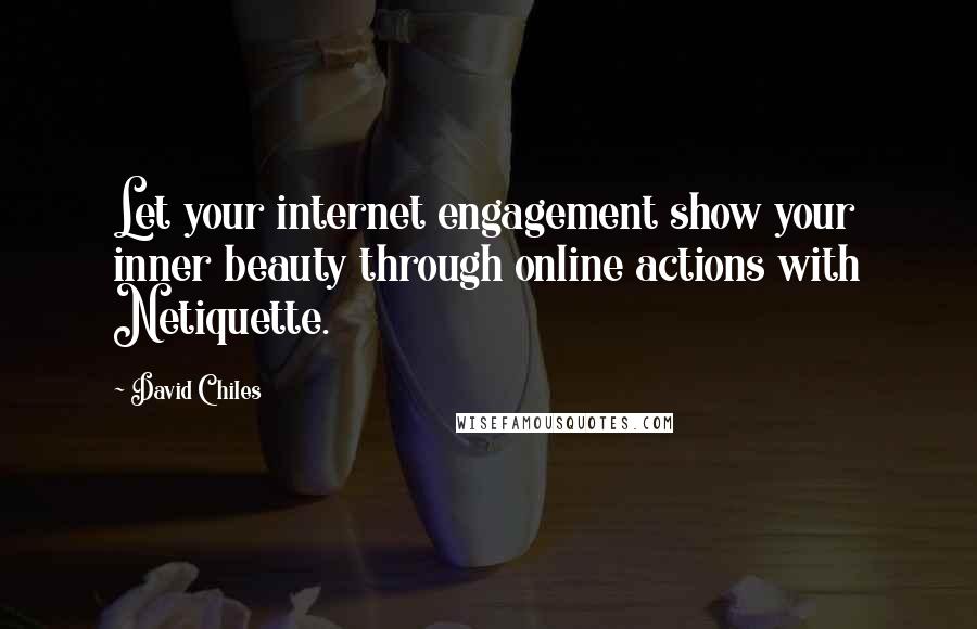 David Chiles Quotes: Let your internet engagement show your inner beauty through online actions with Netiquette.