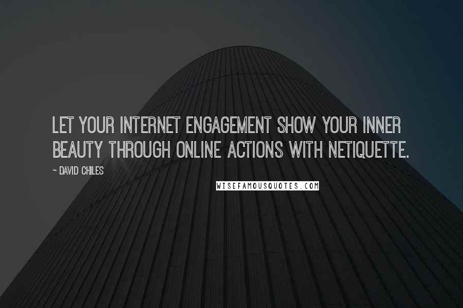 David Chiles Quotes: Let your internet engagement show your inner beauty through online actions with Netiquette.