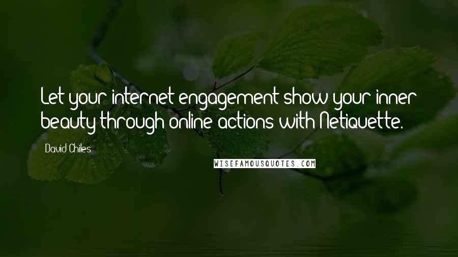 David Chiles Quotes: Let your internet engagement show your inner beauty through online actions with Netiquette.