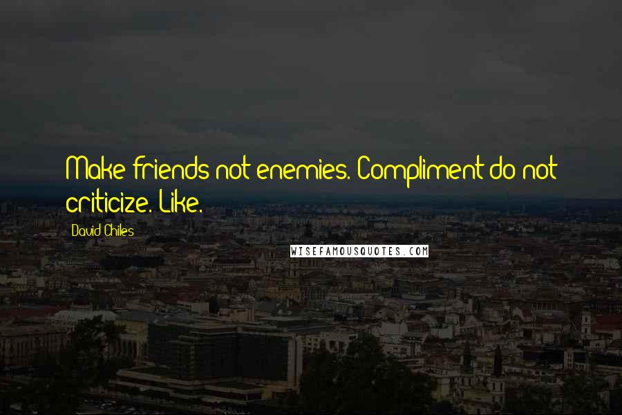 David Chiles Quotes: Make friends not enemies. Compliment do not criticize. Like.