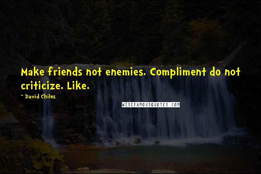 David Chiles Quotes: Make friends not enemies. Compliment do not criticize. Like.