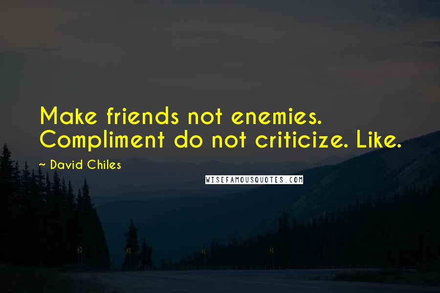 David Chiles Quotes: Make friends not enemies. Compliment do not criticize. Like.