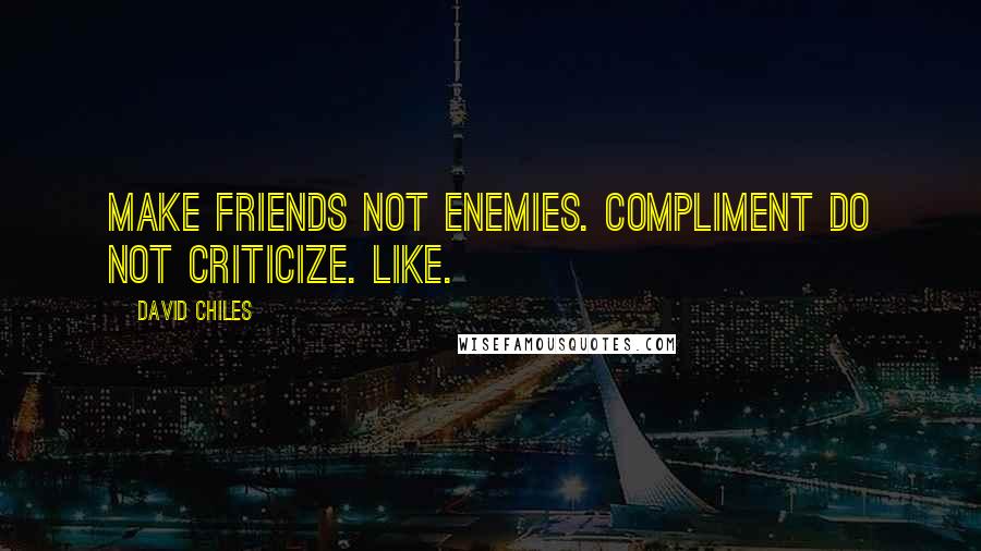 David Chiles Quotes: Make friends not enemies. Compliment do not criticize. Like.