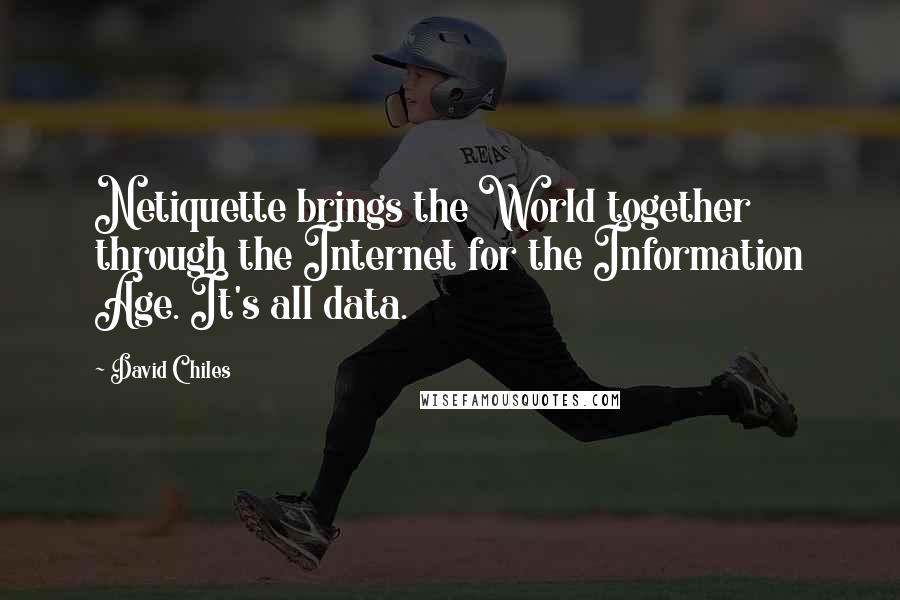 David Chiles Quotes: Netiquette brings the World together through the Internet for the Information Age. It's all data.