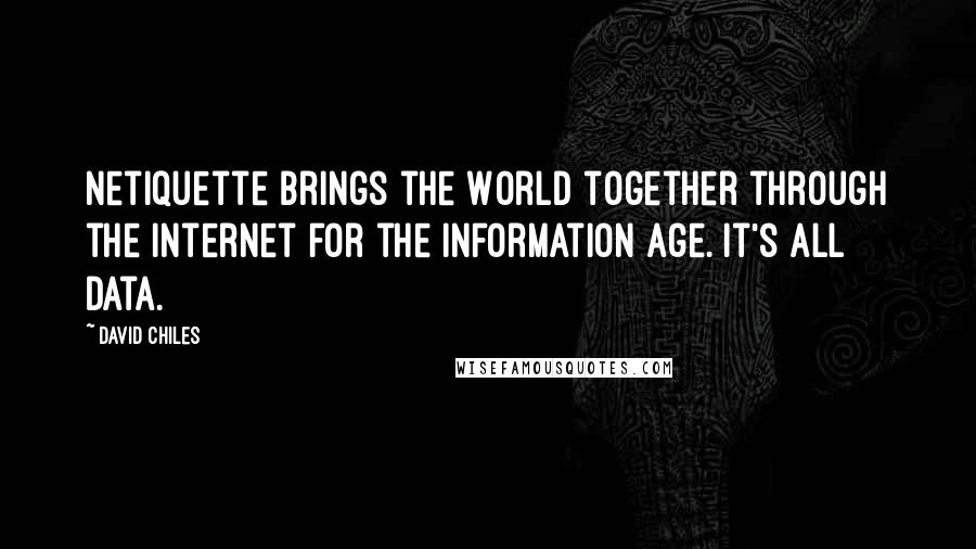 David Chiles Quotes: Netiquette brings the World together through the Internet for the Information Age. It's all data.