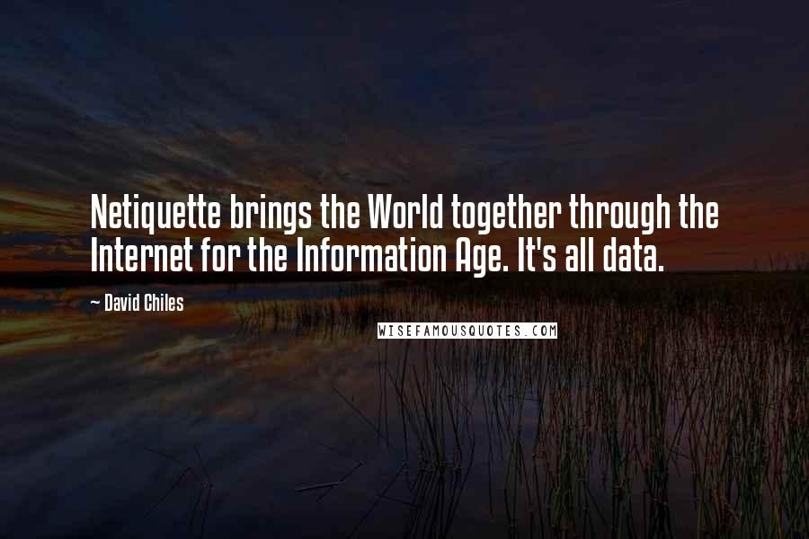 David Chiles Quotes: Netiquette brings the World together through the Internet for the Information Age. It's all data.