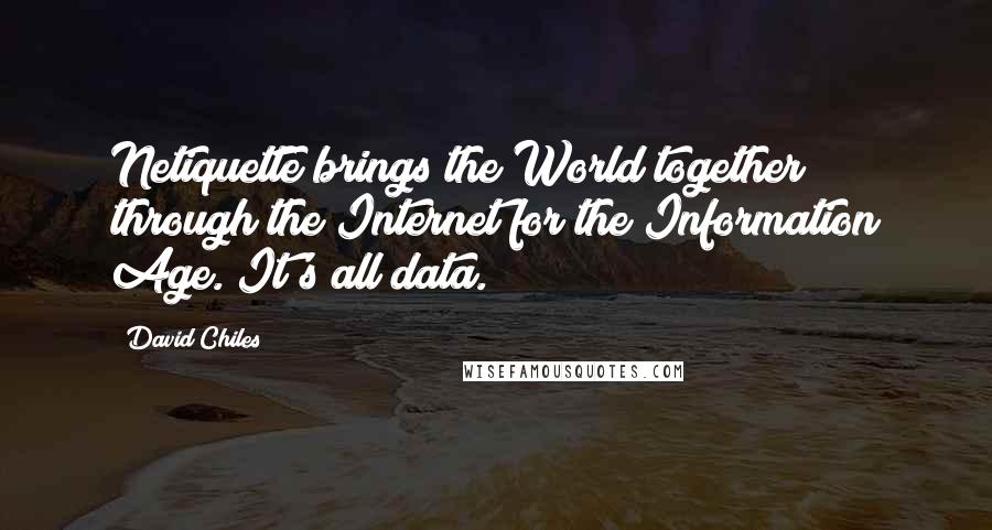 David Chiles Quotes: Netiquette brings the World together through the Internet for the Information Age. It's all data.