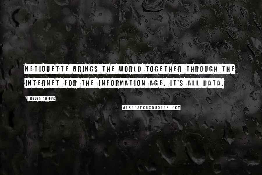 David Chiles Quotes: Netiquette brings the World together through the Internet for the Information Age. It's all data.