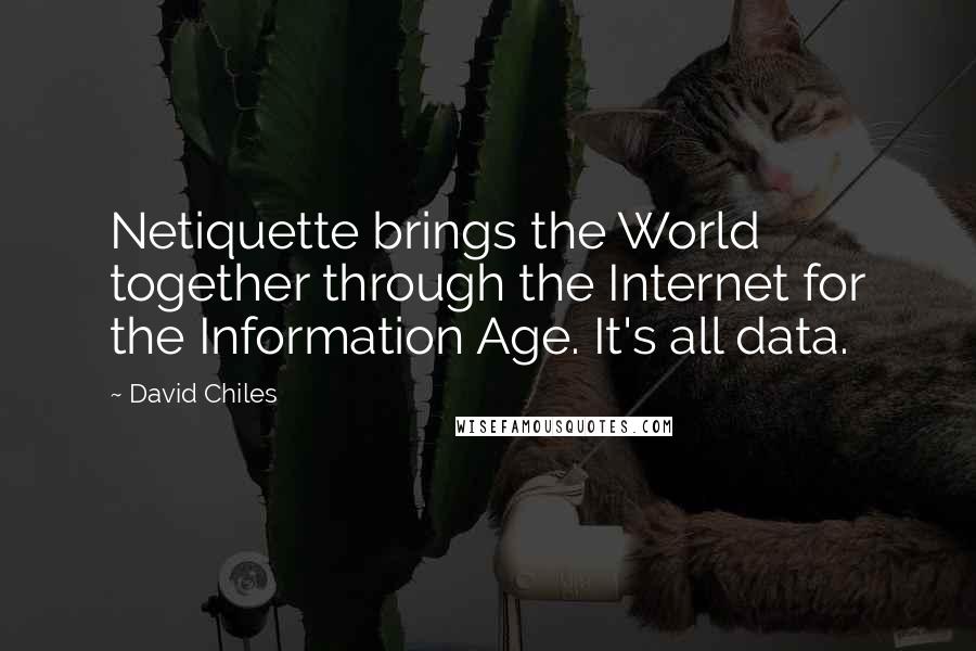 David Chiles Quotes: Netiquette brings the World together through the Internet for the Information Age. It's all data.