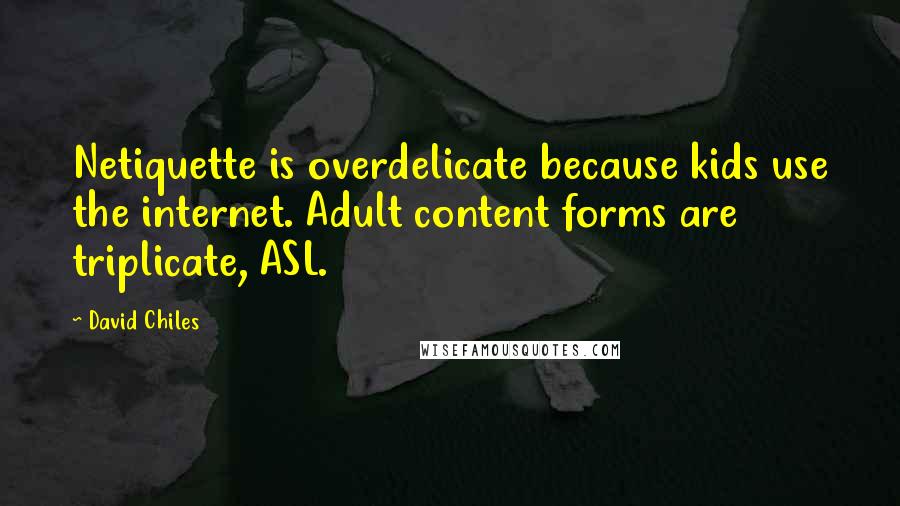 David Chiles Quotes: Netiquette is overdelicate because kids use the internet. Adult content forms are triplicate, ASL.