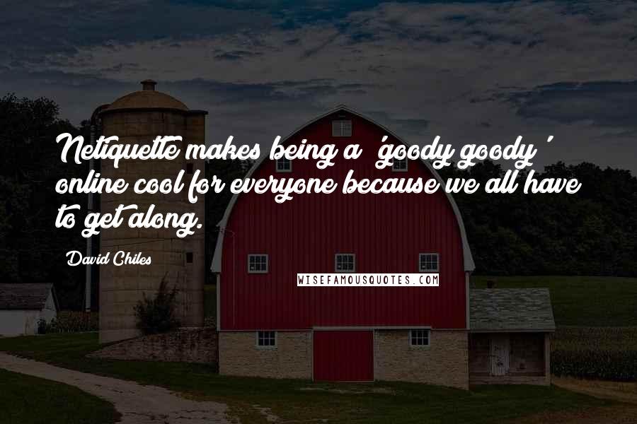 David Chiles Quotes: Netiquette makes being a 'goody goody' online cool for everyone because we all have to get along.