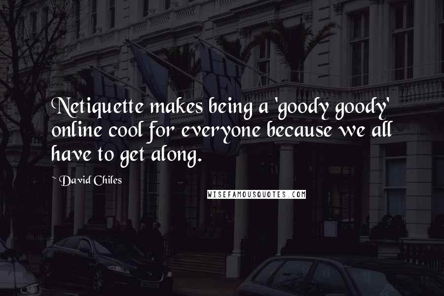 David Chiles Quotes: Netiquette makes being a 'goody goody' online cool for everyone because we all have to get along.