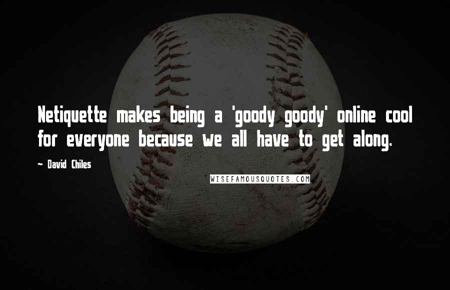 David Chiles Quotes: Netiquette makes being a 'goody goody' online cool for everyone because we all have to get along.