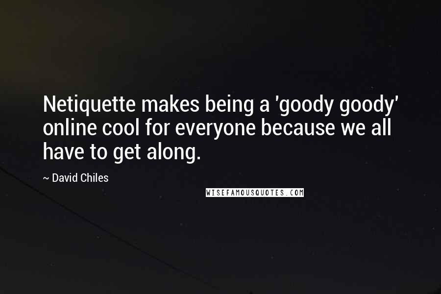 David Chiles Quotes: Netiquette makes being a 'goody goody' online cool for everyone because we all have to get along.