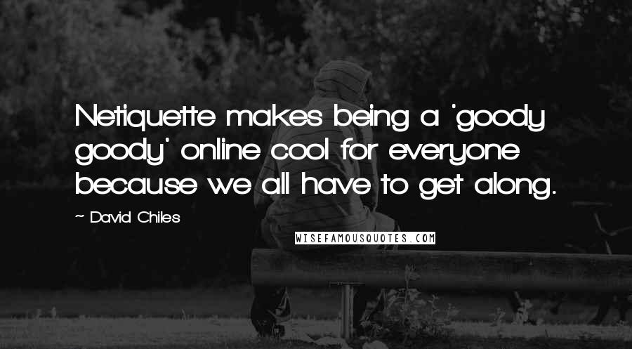 David Chiles Quotes: Netiquette makes being a 'goody goody' online cool for everyone because we all have to get along.