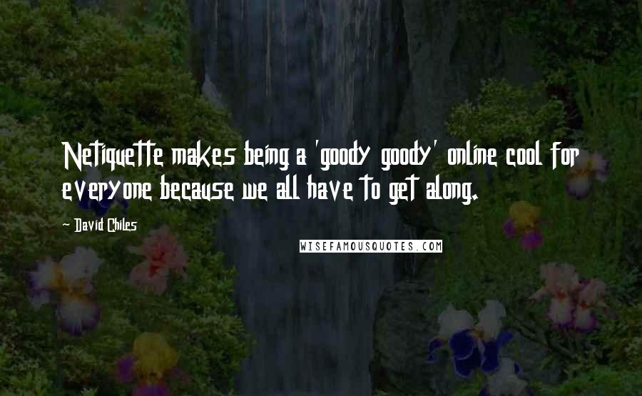 David Chiles Quotes: Netiquette makes being a 'goody goody' online cool for everyone because we all have to get along.