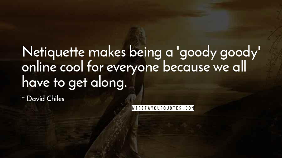 David Chiles Quotes: Netiquette makes being a 'goody goody' online cool for everyone because we all have to get along.