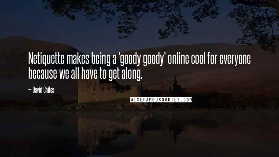 David Chiles Quotes: Netiquette makes being a 'goody goody' online cool for everyone because we all have to get along.