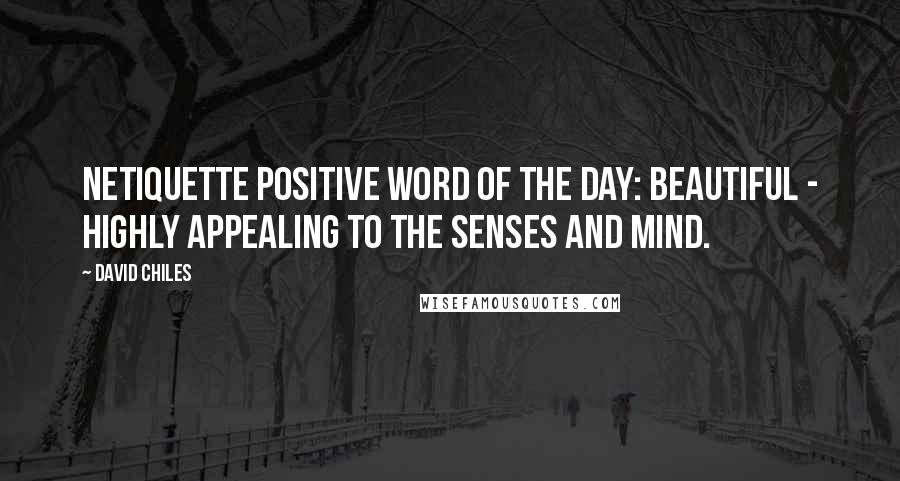 David Chiles Quotes: Netiquette Positive Word of The Day: Beautiful - Highly appealing to the senses and mind.