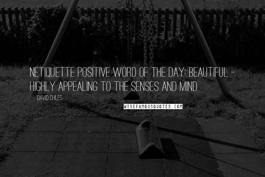 David Chiles Quotes: Netiquette Positive Word of The Day: Beautiful - Highly appealing to the senses and mind.