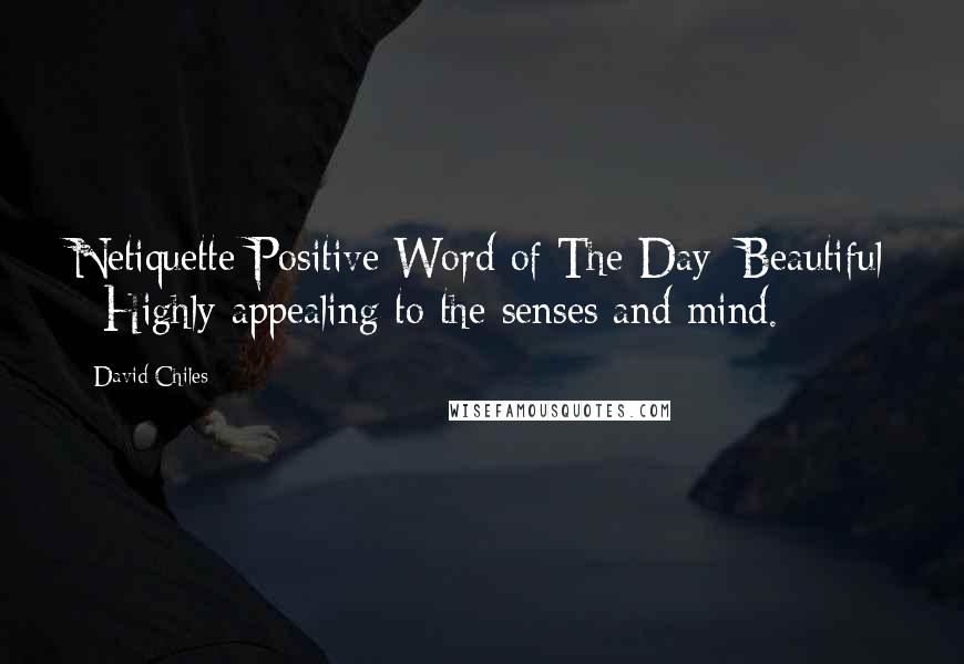 David Chiles Quotes: Netiquette Positive Word of The Day: Beautiful - Highly appealing to the senses and mind.