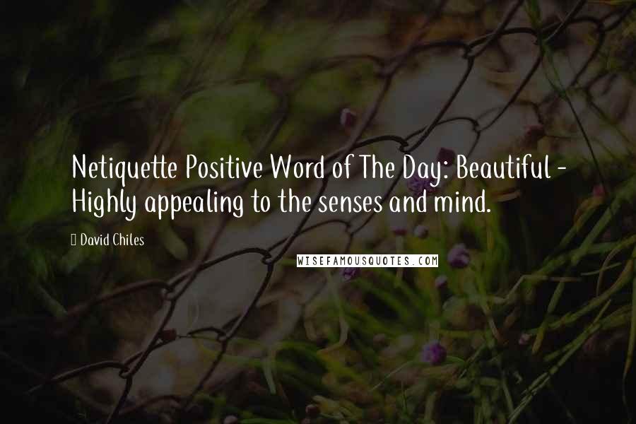 David Chiles Quotes: Netiquette Positive Word of The Day: Beautiful - Highly appealing to the senses and mind.