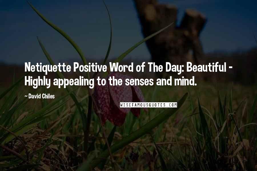 David Chiles Quotes: Netiquette Positive Word of The Day: Beautiful - Highly appealing to the senses and mind.