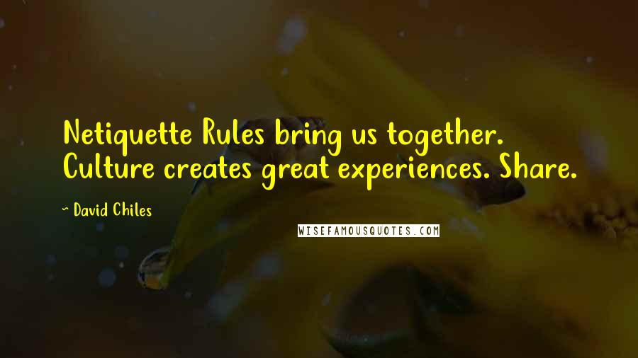 David Chiles Quotes: Netiquette Rules bring us together. Culture creates great experiences. Share.