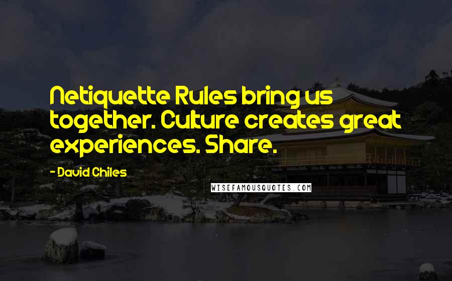 David Chiles Quotes: Netiquette Rules bring us together. Culture creates great experiences. Share.