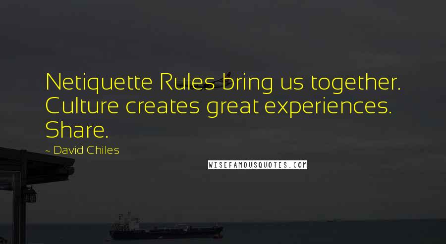 David Chiles Quotes: Netiquette Rules bring us together. Culture creates great experiences. Share.