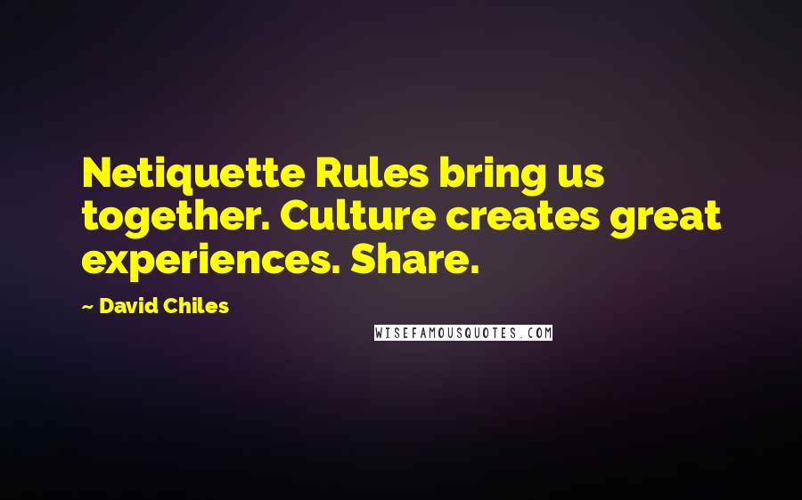 David Chiles Quotes: Netiquette Rules bring us together. Culture creates great experiences. Share.