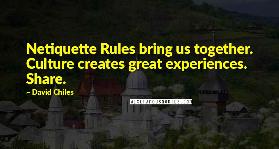 David Chiles Quotes: Netiquette Rules bring us together. Culture creates great experiences. Share.