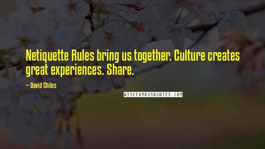 David Chiles Quotes: Netiquette Rules bring us together. Culture creates great experiences. Share.