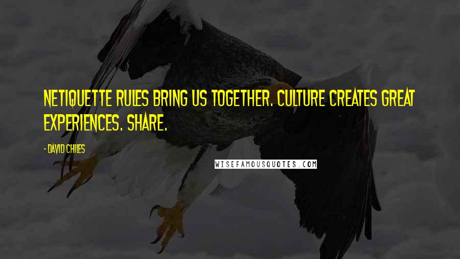 David Chiles Quotes: Netiquette Rules bring us together. Culture creates great experiences. Share.