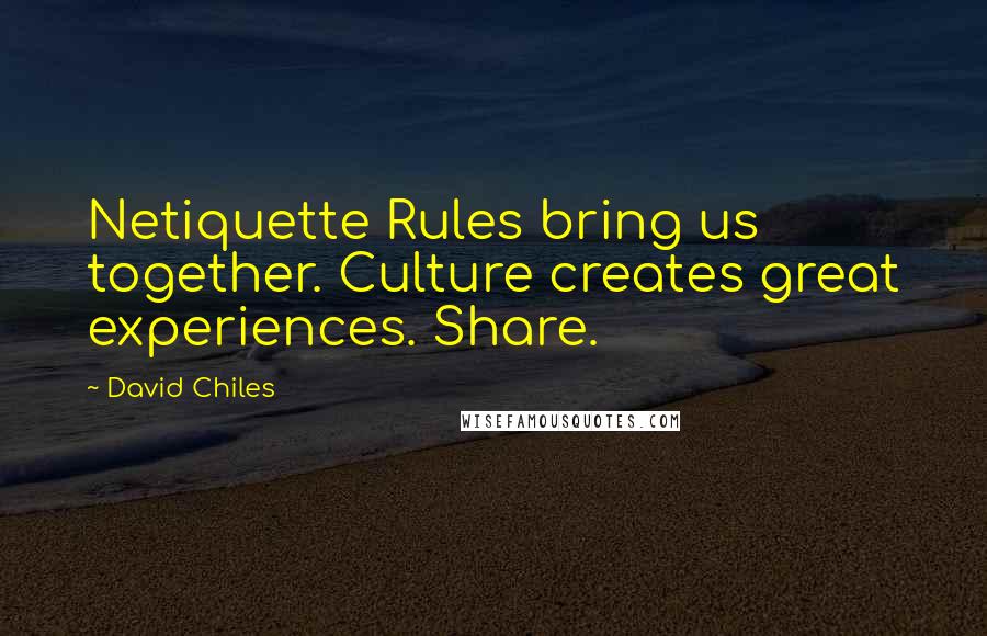 David Chiles Quotes: Netiquette Rules bring us together. Culture creates great experiences. Share.