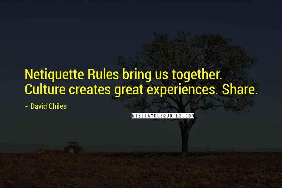 David Chiles Quotes: Netiquette Rules bring us together. Culture creates great experiences. Share.