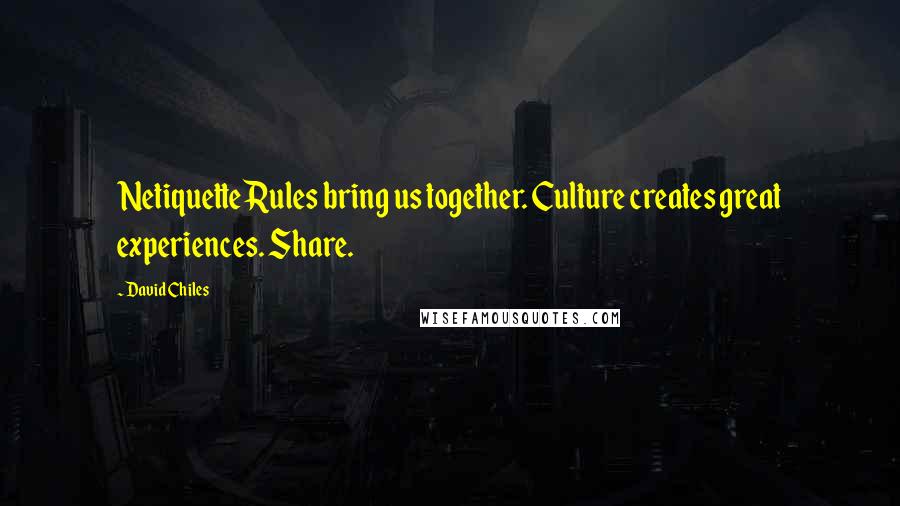 David Chiles Quotes: Netiquette Rules bring us together. Culture creates great experiences. Share.